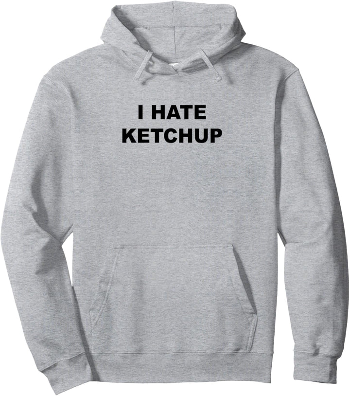 Top That Says I HATE KETCHUP | Funny Because Ketchup Sucks - Pullover Hoodie