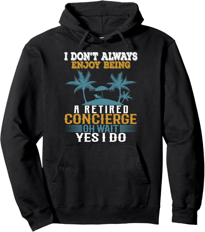 I Don't Always Enjoy Being A Retired Concierge Wait Yes I Do Pullover Hoodie