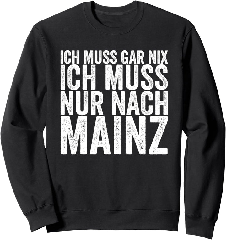 Ich Muss Gar Nix Ich Muss Nur Nach Mainz Sweatshirt