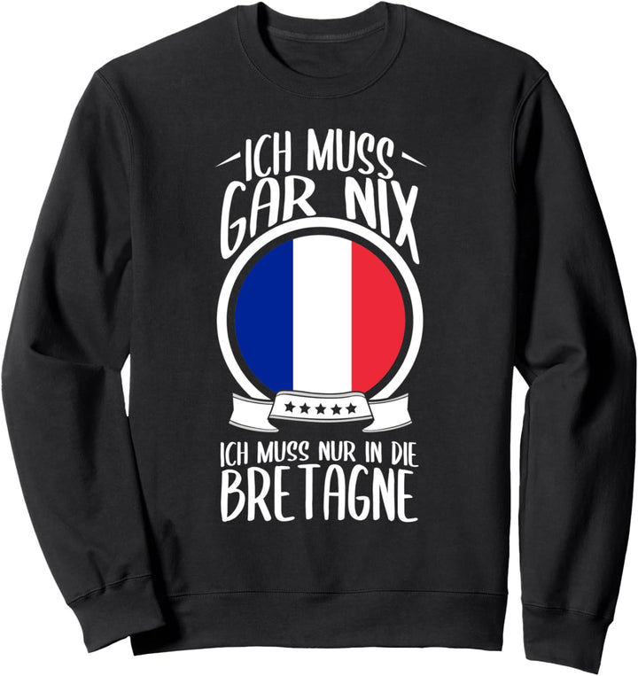 Ich Muss Gar Nix Ich Muss Nur In Die Bretagne Frankreich Sweatshirt