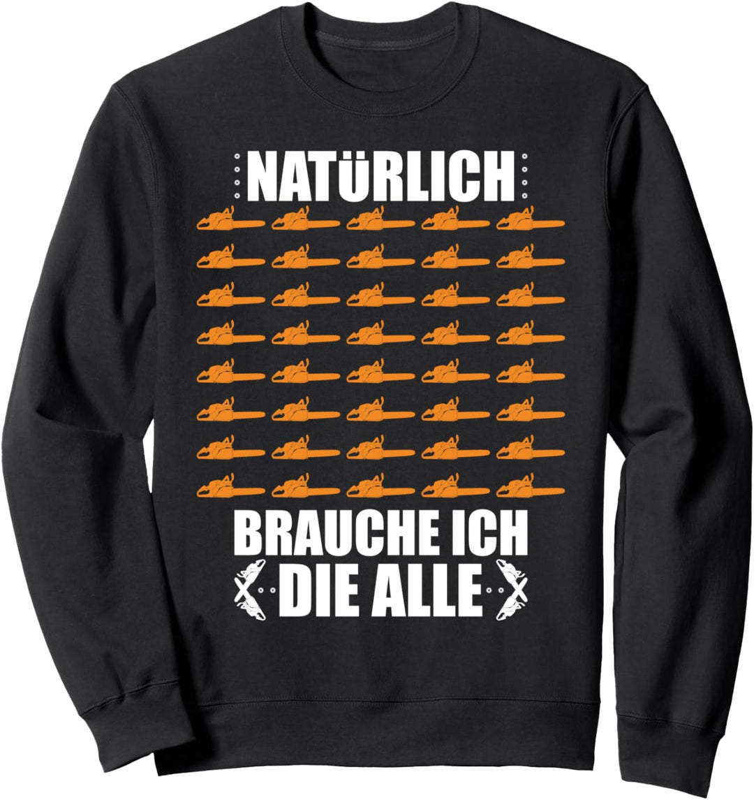 Natürlich brauche ich die alle Holzfäller Forstarbeiter Holz Sweatshirt