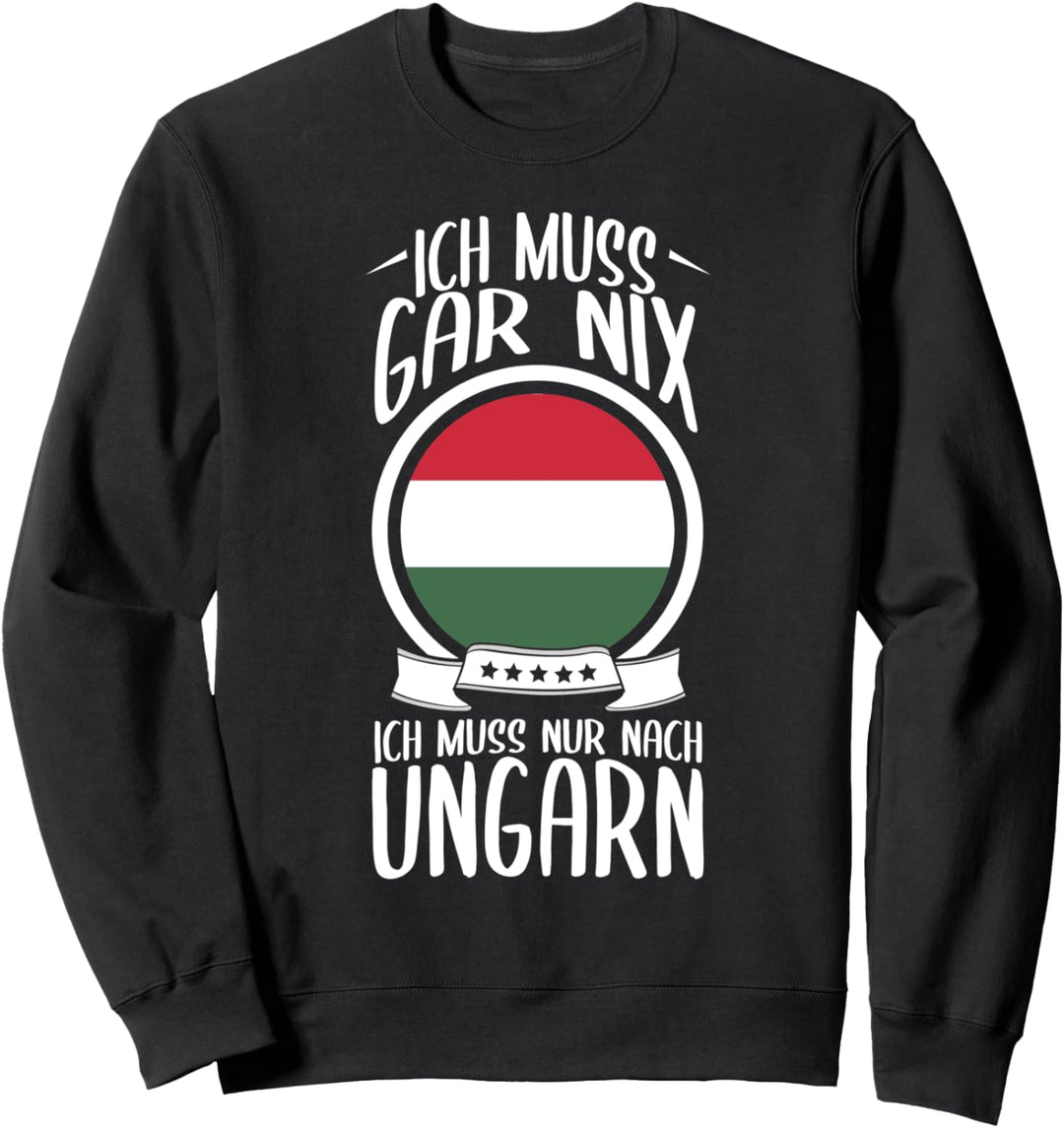 Ich Muss Gar Nix Ich Muss Nur Nach Ungarn Urlaub Ungarisch Sweatshirt