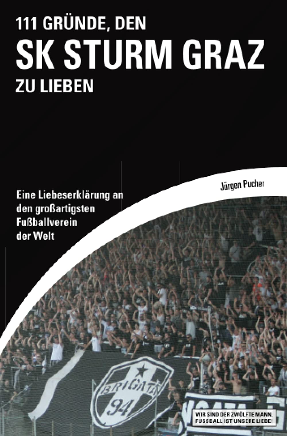 111 Gründe, den SK Sturm Graz zu lieben: Eine Liebeserklärung an den grossartigsten Fussballverein d