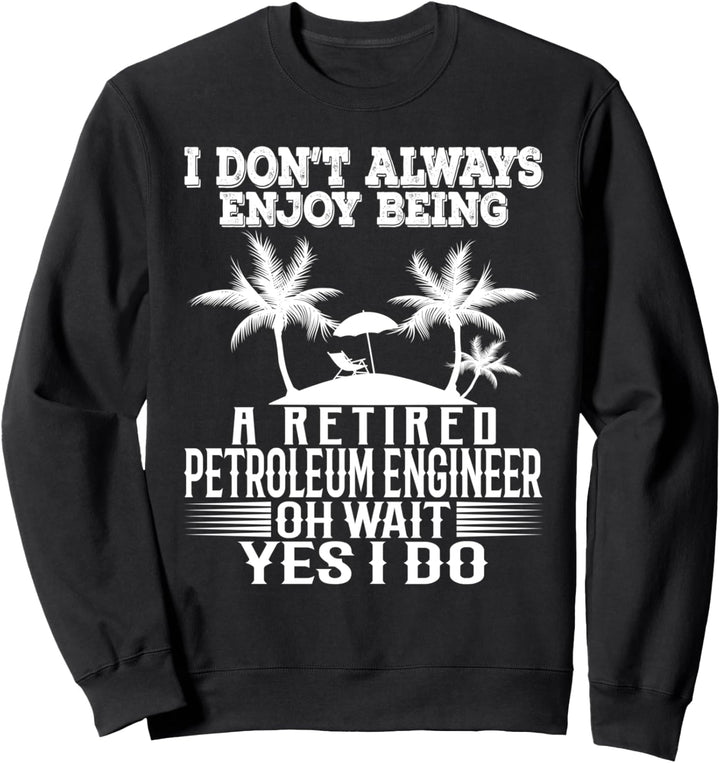Ich geniesse es nicht immer, ein pensionierter Erdölingenieur zu sein Sweatshirt