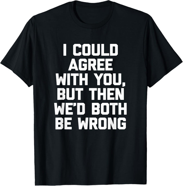 I Could Agree With You, But Then We'd Both Be Wrong - Lustig T-Shirt