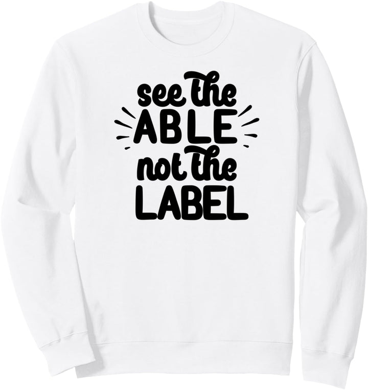 SEE THE ABLE NOT THE LABEL Autism Meme Sweatshirt