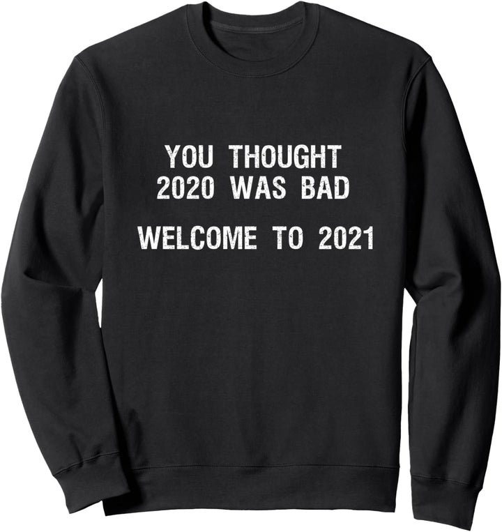You Thought 2020 Was Bad - Welcome to 2021 Sweatshirt