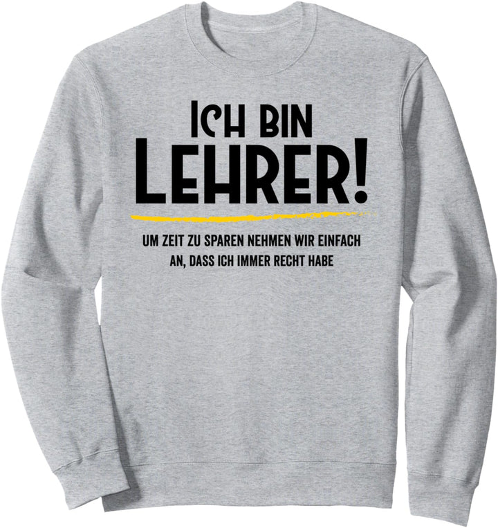 Ich bin Lehrer nehmen wir an, dass ich immer Recht habe Sweatshirt