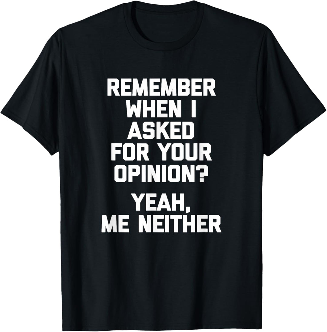 Erinnerst du dich, als ich um deine Meinung gebeten habe? T-Shirt
