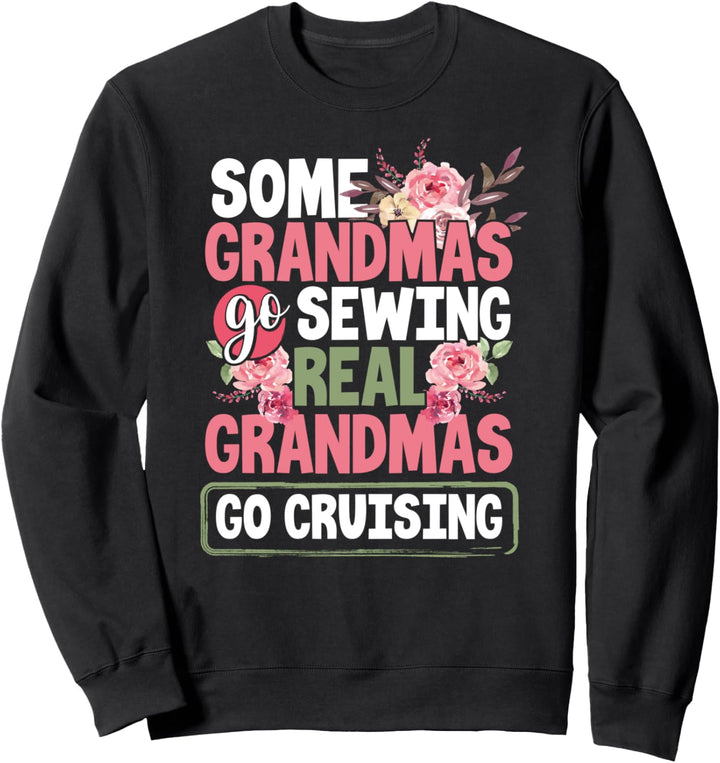 Some Grandmas Go Sewing Real Grandmas Go Cruising Floral Sweatshirt