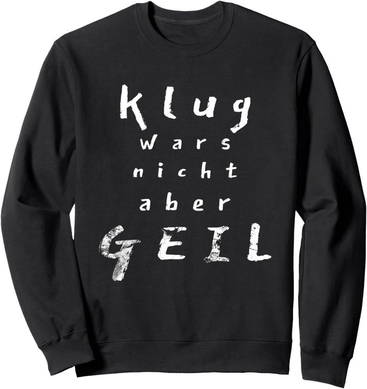 Klug wars nicht aber GEIL Sweatshirt