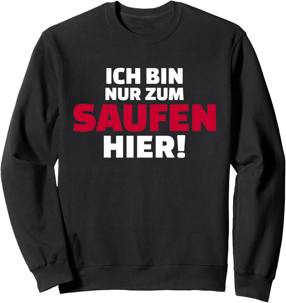 Ich bin nur zum Saufen hier! Sweatshirt