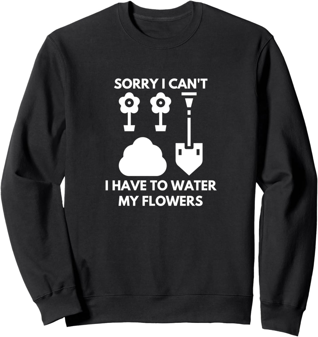 Funny Sorry I Can't I Have To Water My Flowers Sweatshirt