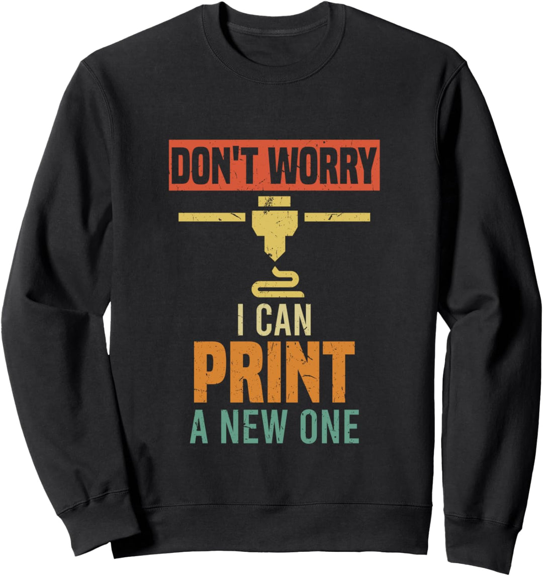 Don't Worry I Can Print A New One | Funny 3D Printing Geek Sweatshirt
