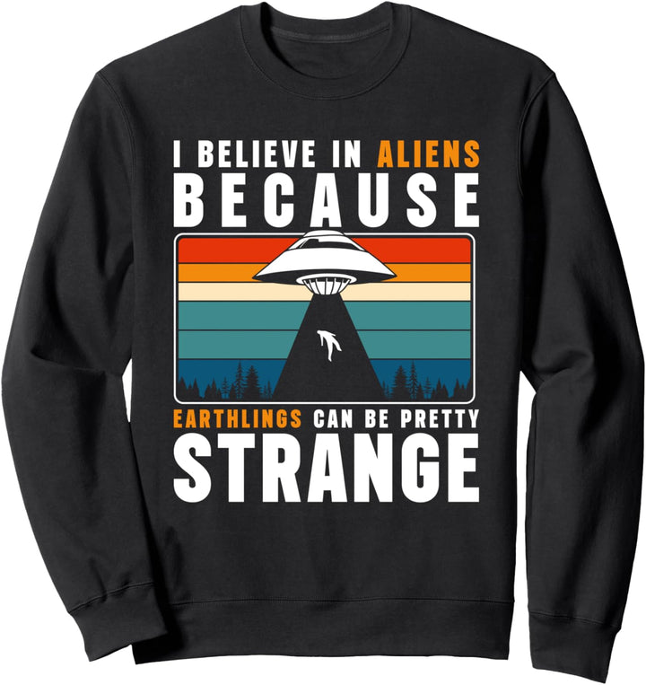 I Believe In Aliens Because Earthlings Can Be Pretty Strange Sweatshirt