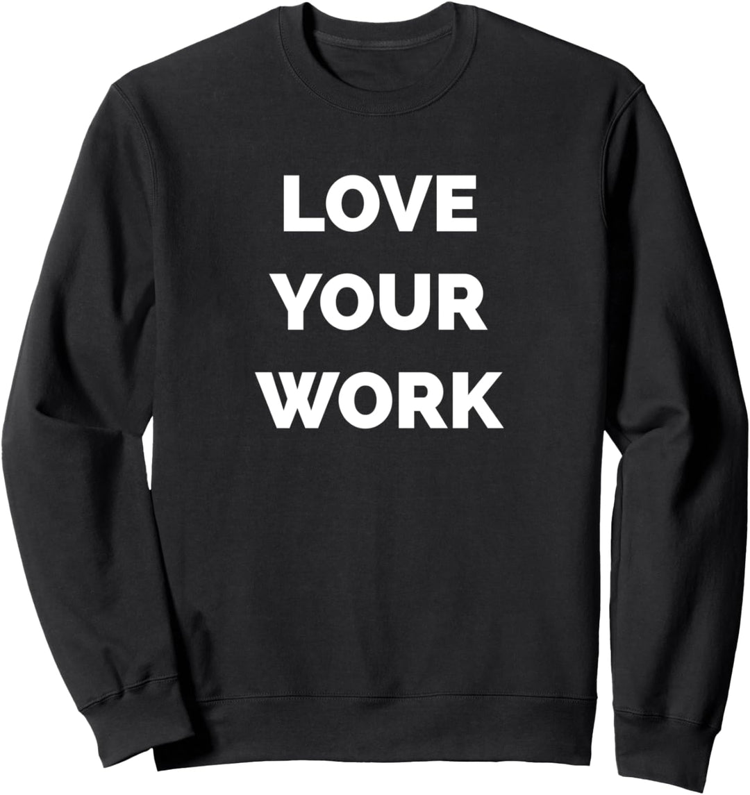 Love your work Sweatshirt