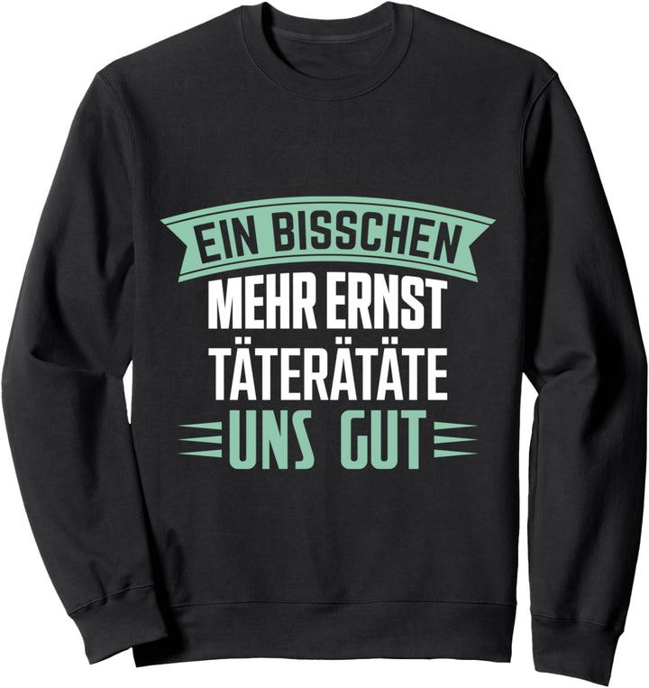 Ein Bisschen Mehr Ernst Täterätäte Uns Gut Sweatshirt