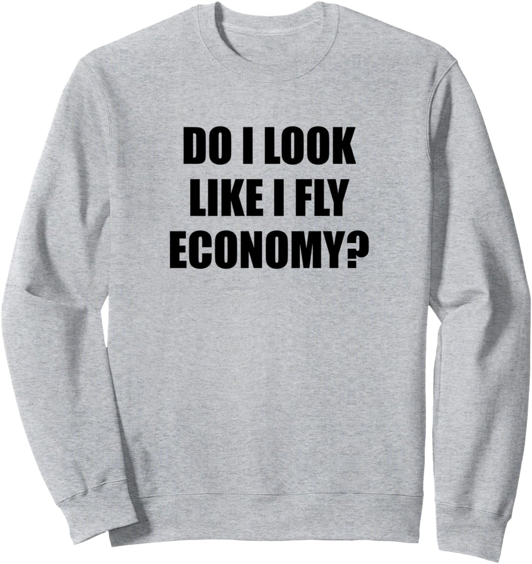 Do I LOOK Like I Fly ECONOMY | Funny First Class - Sweatshirt