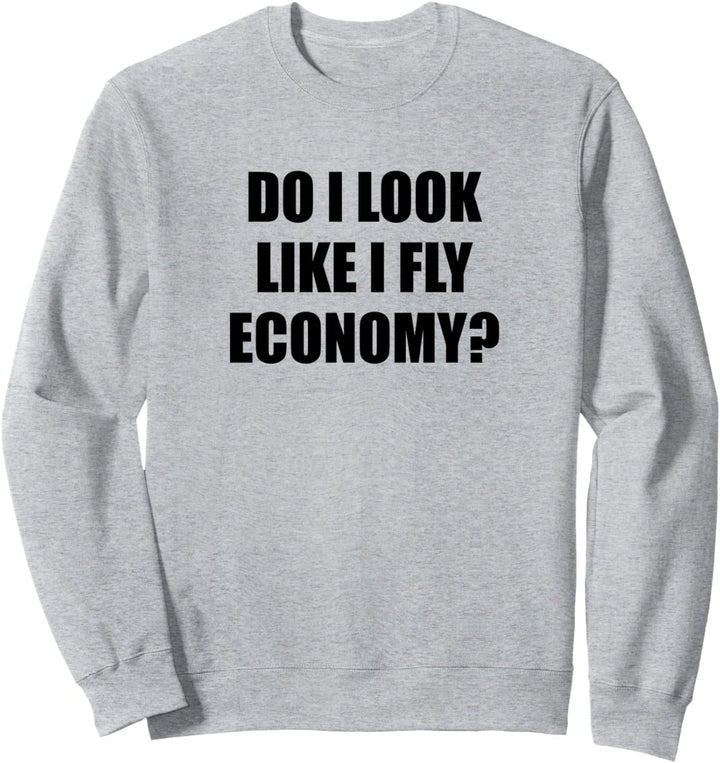 Do I LOOK Like I Fly ECONOMY | Funny First Class - Sweatshirt