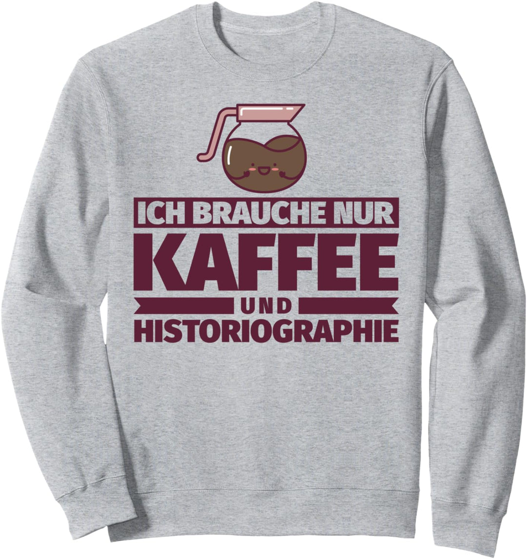 Ich brauche nur Kaffee und Historiographie Sweatshirt