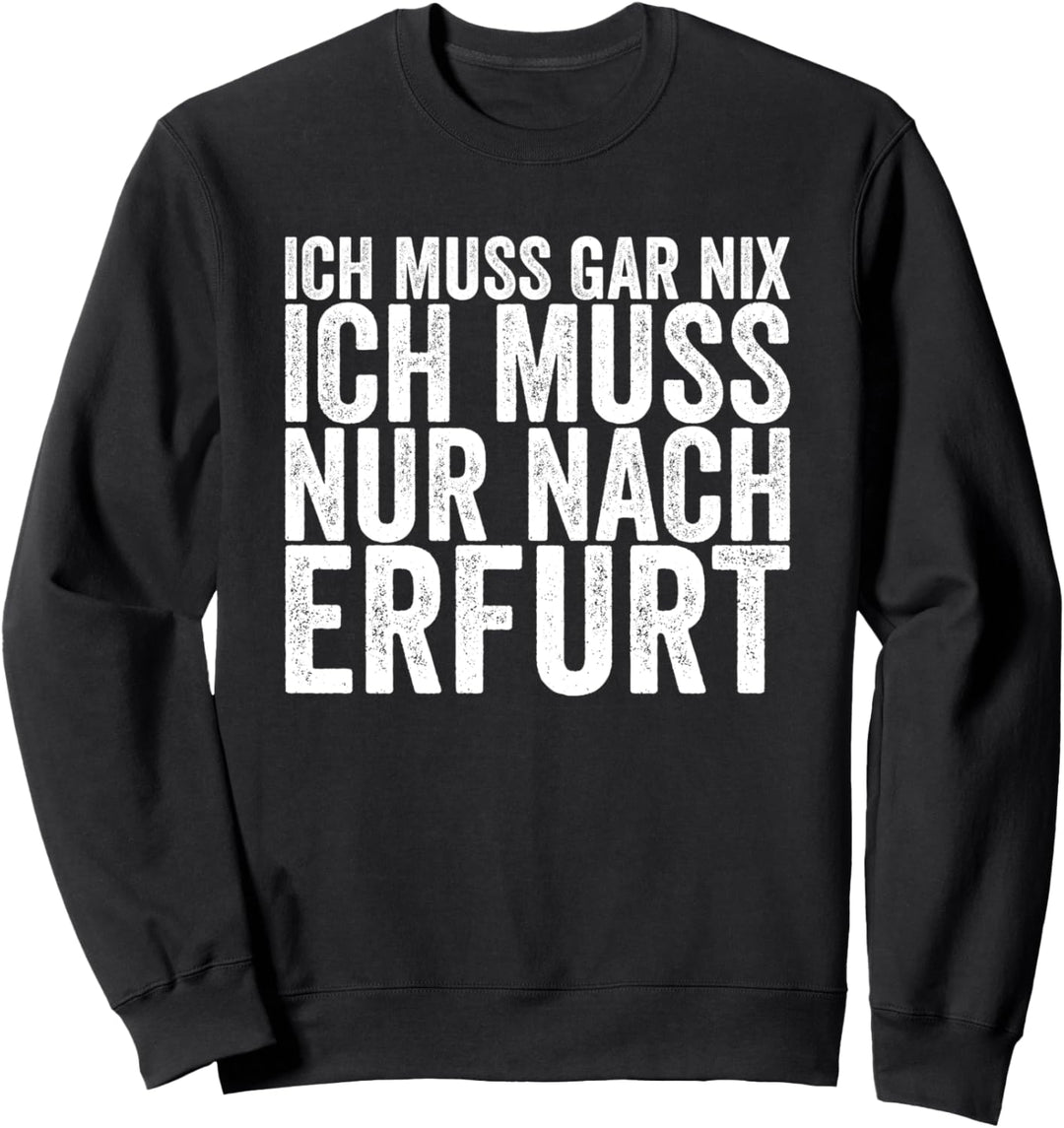 Ich Muss Gar Nix Ich Muss Nur Nach Erfurt Sweatshirt