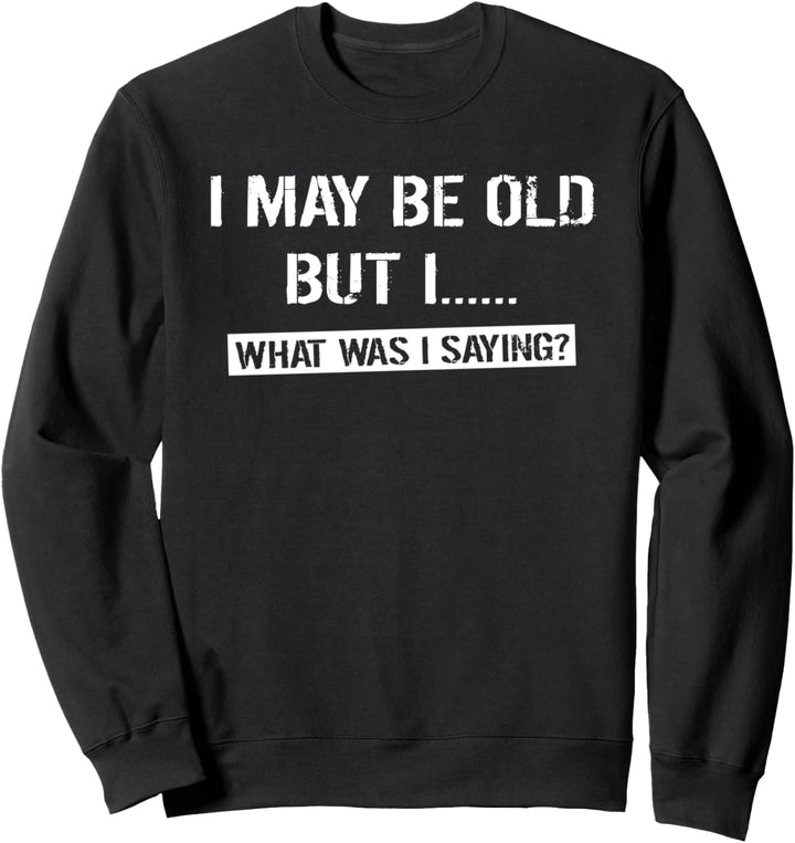 I May Be Old But What Was I Saying? | Old Age Memory Loss Sweatshirt