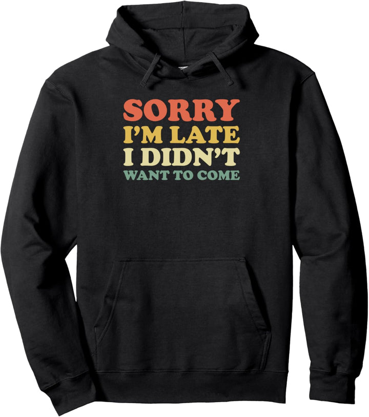 Sorry I'm Late I Didn't Want to Come Pullover Hoodie