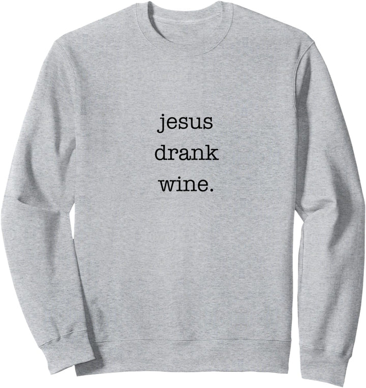 Jesus Drank Wine Funny Sarcastic for Wine Lovers Sweatshirt