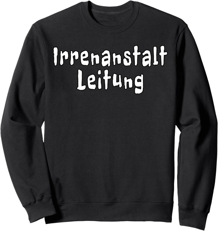 Irrenanstalt Leitung Lustige Sprüche Sweatshirt
