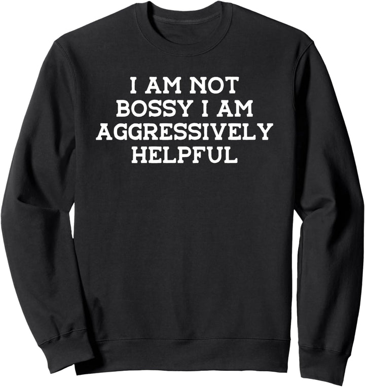 Funny I Am Not Bossy I Am Aggressively Helpful Sarcastic Sweatshirt