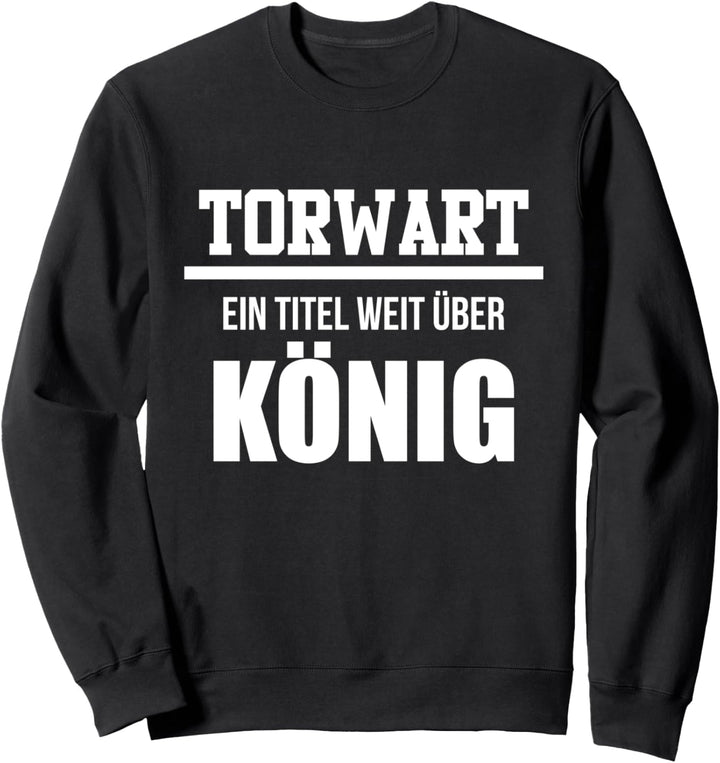 Torwart Ein Titel Weit Über König Fussballer Spruch Torhüter Sweatshirt