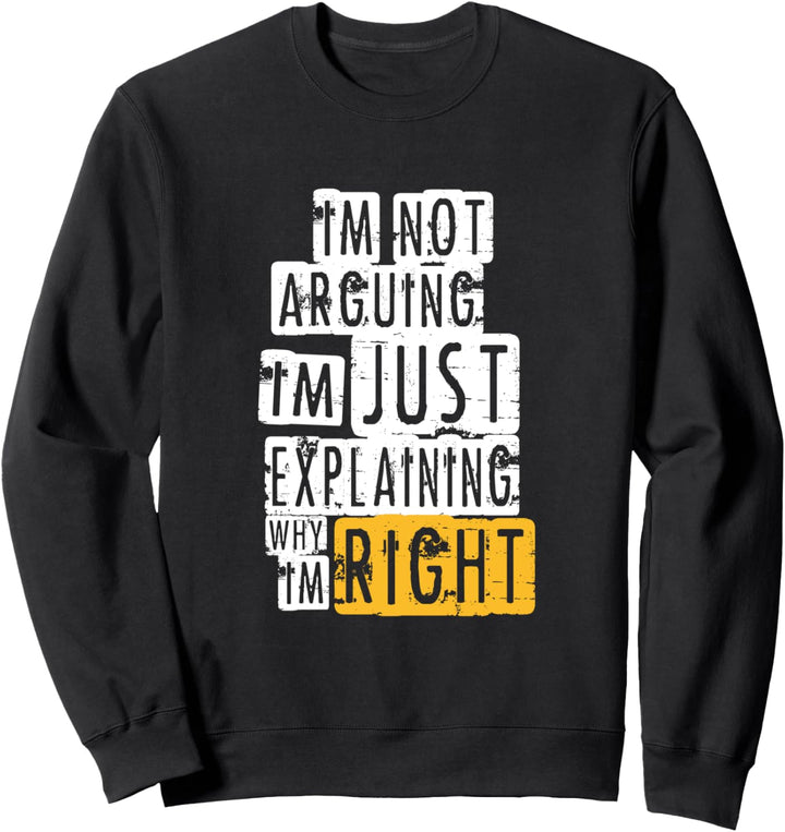 I'm Not Arguing I'm Just Explaining Why I'm Right! Sweatshirt