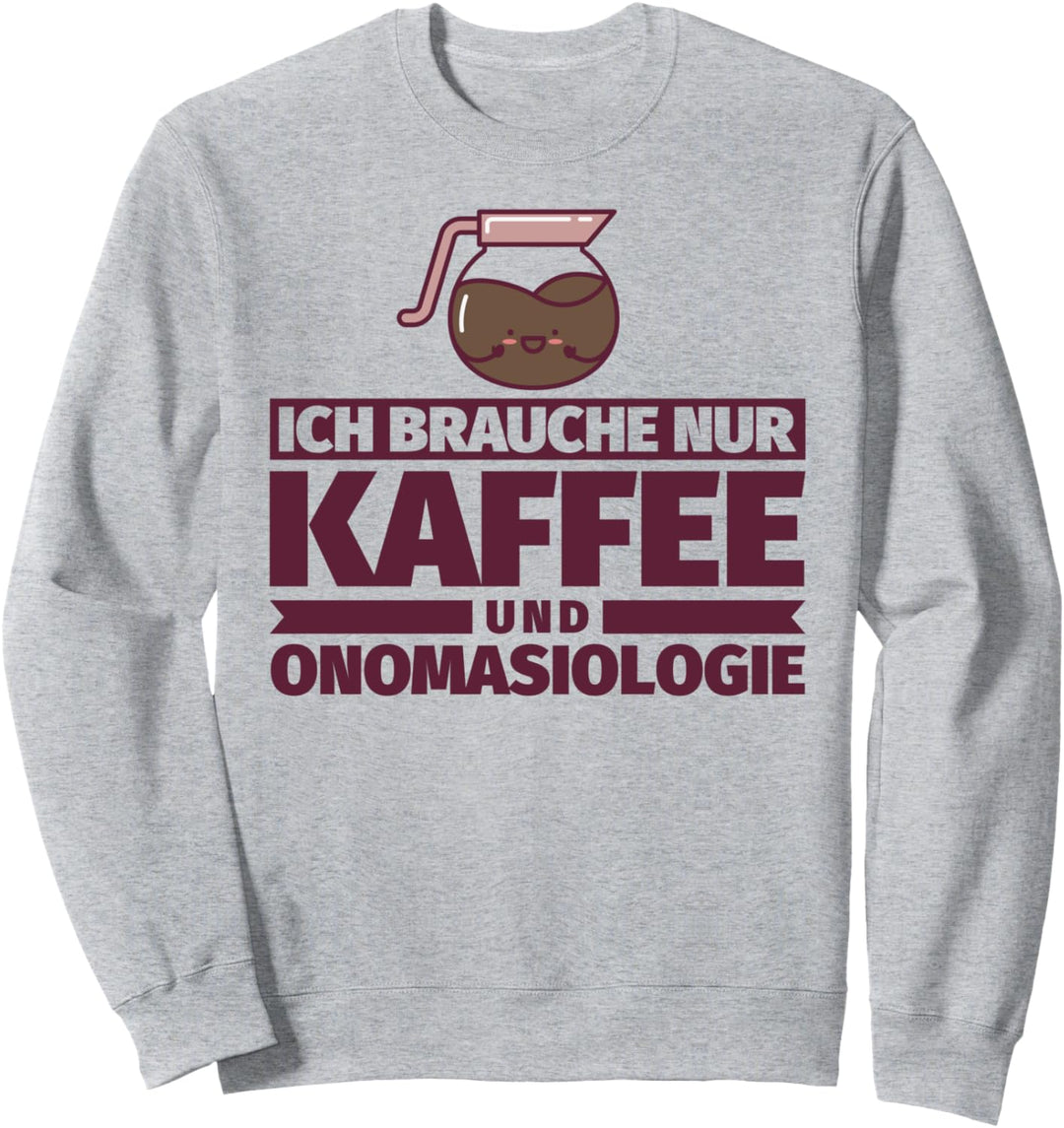 Ich brauche nur Kaffee und Onomasiologie Sweatshirt