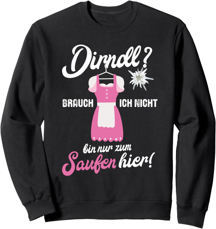 Dirndl brauch ich nicht bin nur zum Saufen hier Sweatshirt