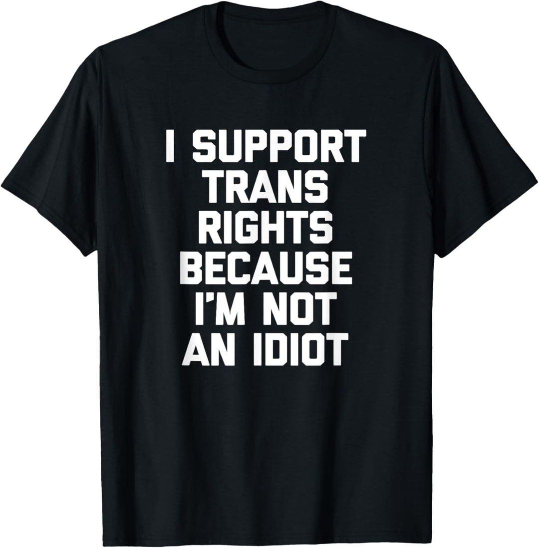Ich unterstütze Trans-Rechte, weil ich kein Idiot bin T-Shirt
