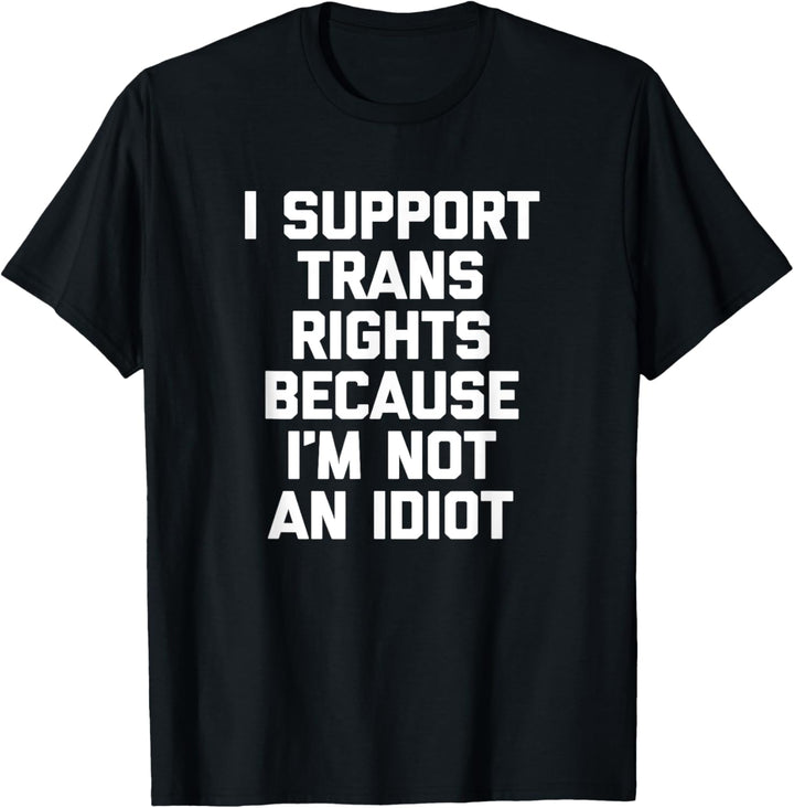 Ich unterstütze Trans-Rechte, weil ich kein Idiot bin T-Shirt